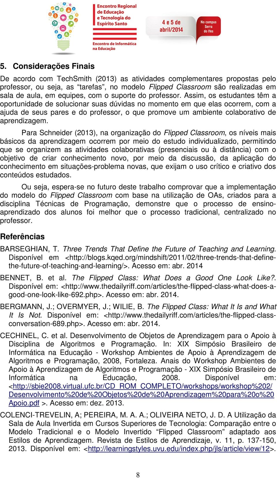 Assim, os estudantes têm a oportunidade de solucionar suas dúvidas no momento em que elas ocorrem, com a ajuda de seus pares e do professor, o que promove um ambiente colaborativo de aprendizagem.