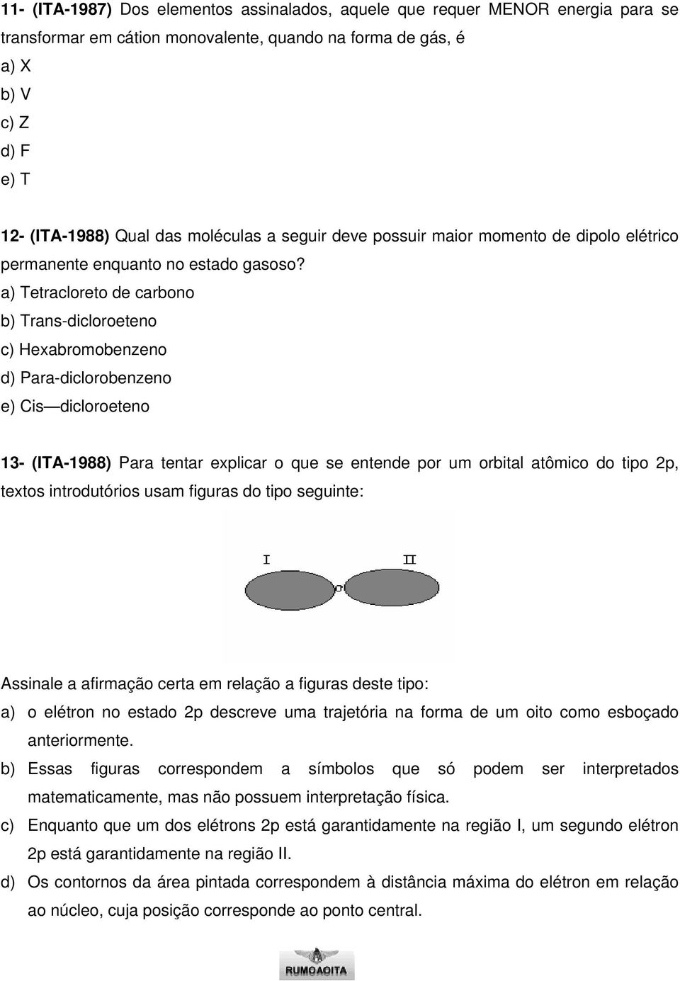 a) Tetracloreto de carbono b) Trans-dicloroeteno c) Hexabromobenzeno d) Para-diclorobenzeno e) Cis dicloroeteno 13- (ITA-1988) Para tentar explicar o que se entende por um orbital atômico do tipo 2p,