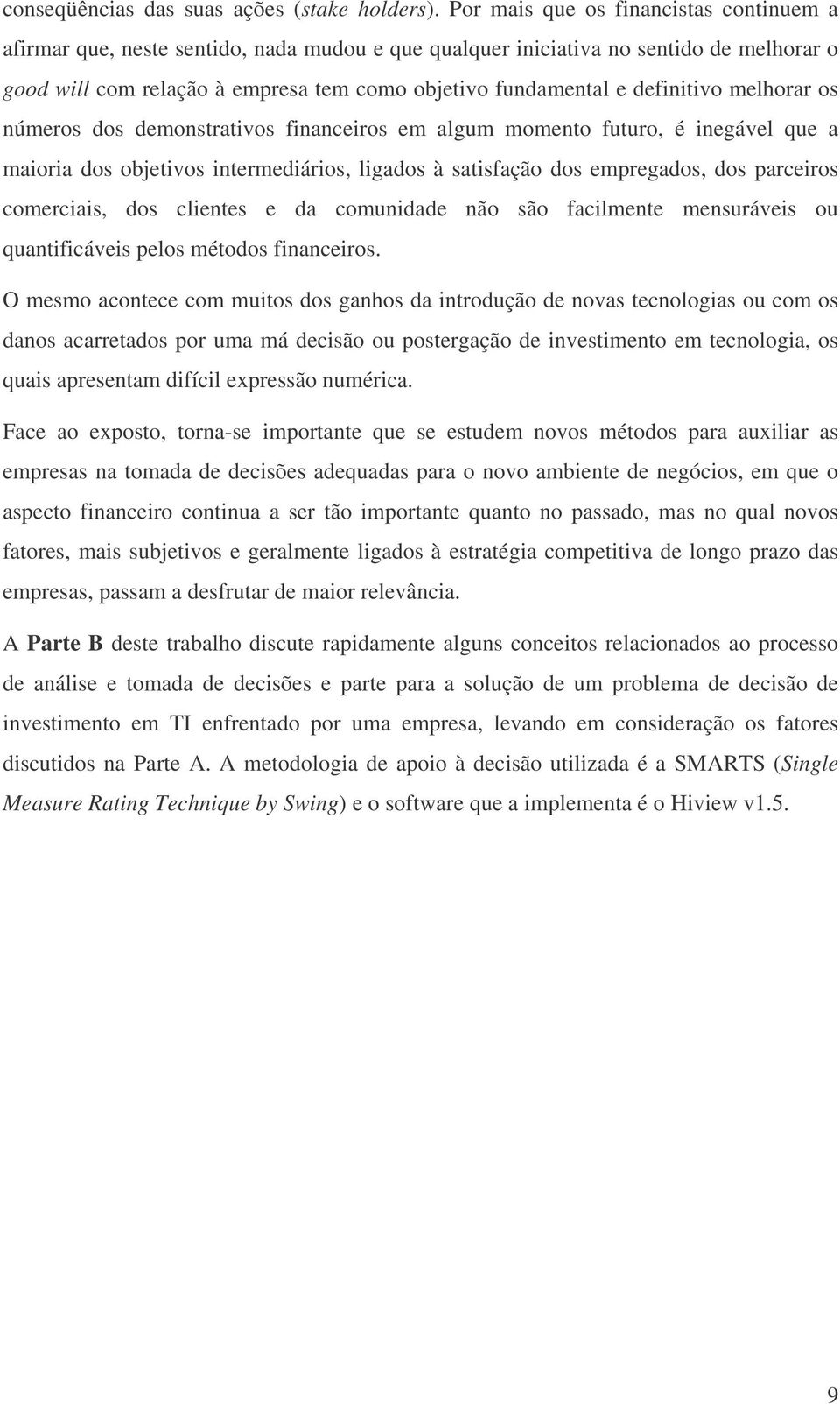 definitivo melhorar os números dos demonstrativos financeiros em algum momento futuro, é inegável que a maioria dos objetivos intermediários, ligados à satisfação dos empregados, dos parceiros