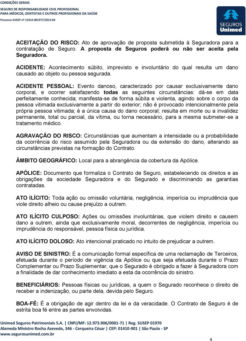 ACIDENTE PESSOAL: Evento danoso, caracterizado por causar exclusivamente dano corporal, e ocorrer satisfazendo todas as seguintes circunstâncias: dá-se em data perfeitamente conhecida; manifesta-se