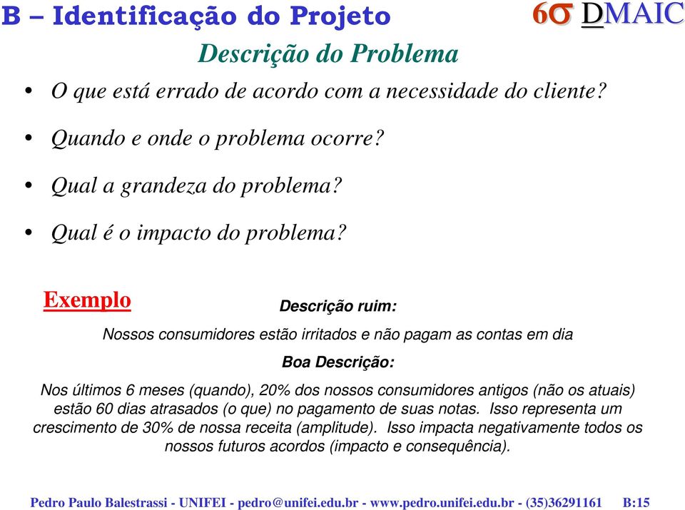 Exemplo Descrição ruim: Nossos consumidores estão irritados e não pagam as contas em dia Boa Descrição: Nos últimos 6 meses (quando), 20% dos nossos consumidores antigos (não