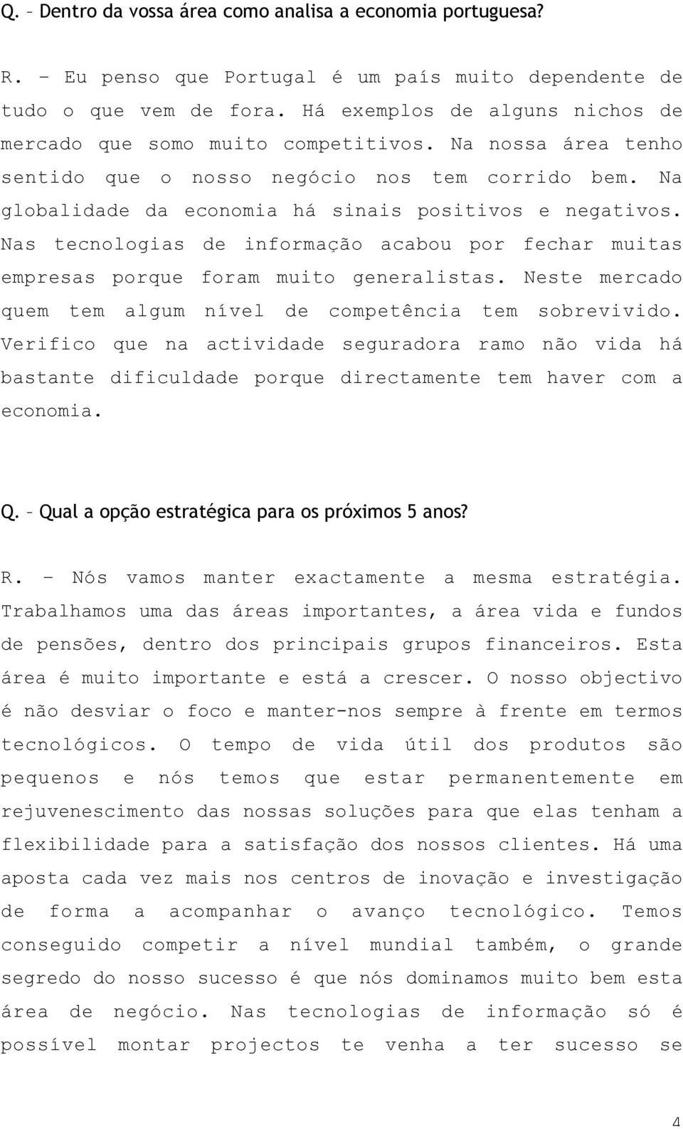 Nas tecnologias de informação acabou por fechar muitas empresas porque foram muito generalistas. Neste mercado quem tem algum nível de competência tem sobrevivido.