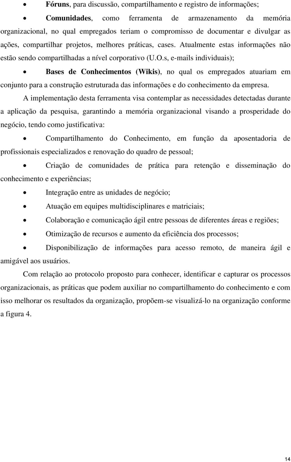 s, e-mails individuais); Bases de Conhecimentos (Wikis), no qual os empregados atuariam em conjunto para a construção estruturada das informações e do conhecimento da empresa.