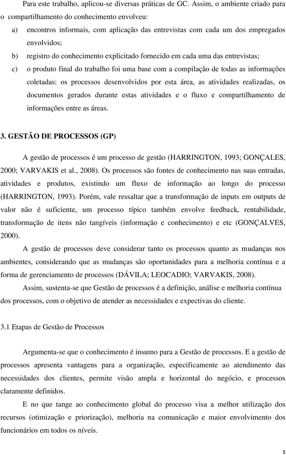 explicitado fornecido em cada uma das entrevistas; c) o produto final do trabalho foi uma base com a compilação de todas as informações coletadas: os processos desenvolvidos por esta área, as