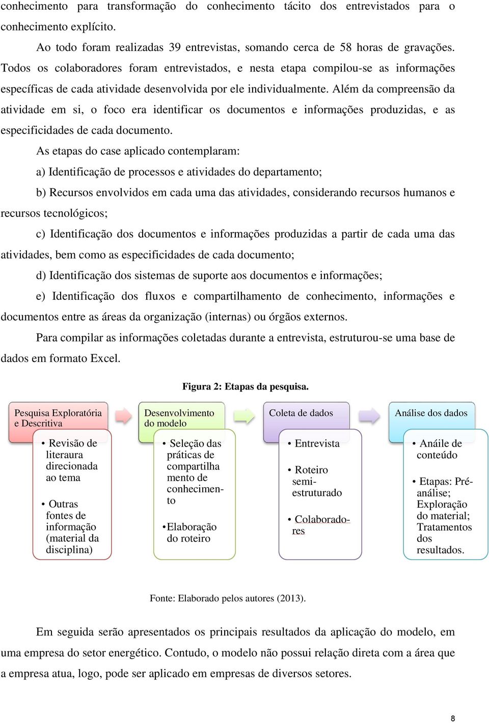 Além da compreensão da atividade em si, o foco era identificar os documentos e informações produzidas, e as especificidades de cada documento.