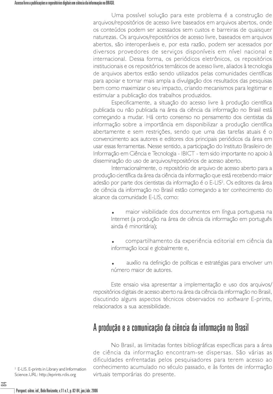 Os arquivos/repositórios de acesso livre, baseados em arquivos abertos, são interoperáveis e, por esta razão, podem ser acessados por diversos provedores de serviços disponíveis em nível nacional e