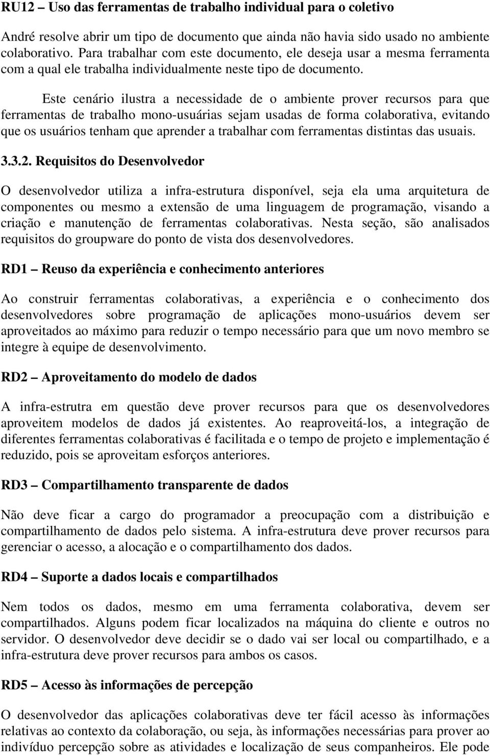 Este cenário ilustra a necessidade de o ambiente prover recursos para que ferramentas de trabalho mono-usuárias sejam usadas de forma colaborativa, evitando que os usuários tenham que aprender a