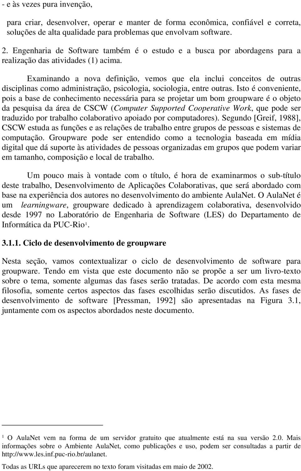 Examinando a nova definição, vemos que ela inclui conceitos de outras disciplinas como administração, psicologia, sociologia, entre outras.