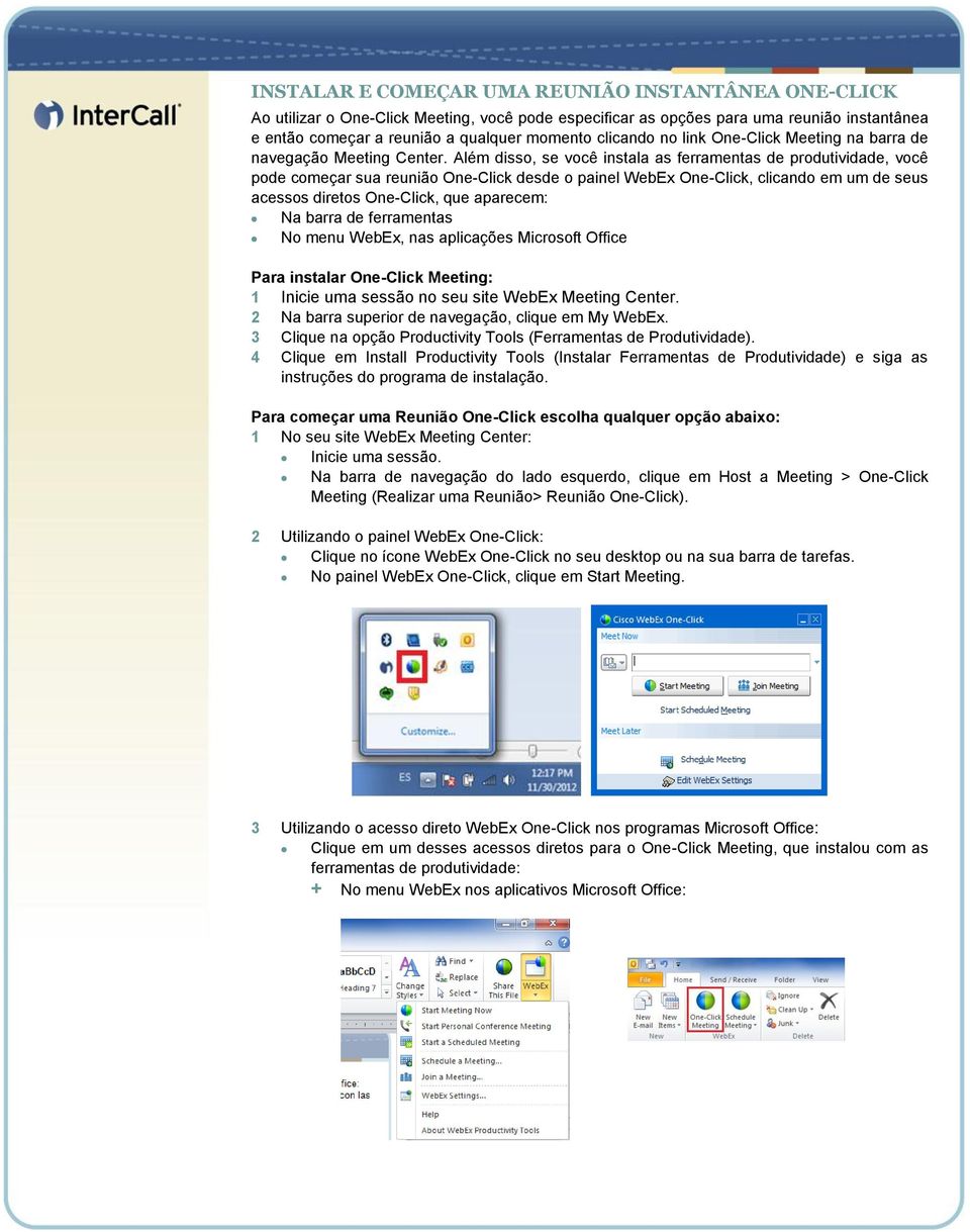 Além disso, se você instala as ferramentas de produtividade, você pode começar sua reunião One-Click desde o painel WebEx One-Click, clicando em um de seus acessos diretos One-Click, que aparecem: Na