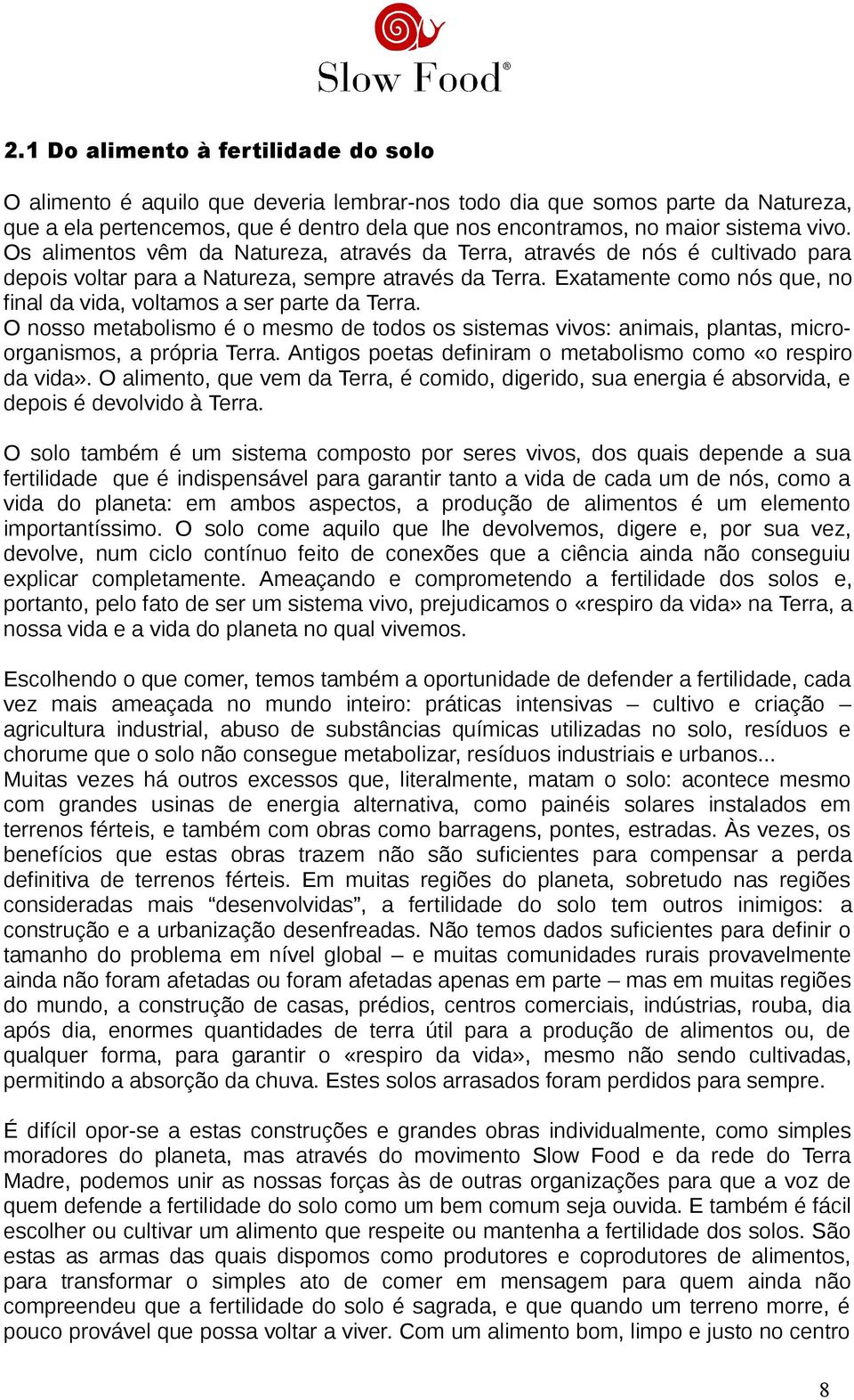 Exatamente como nós que, no final da vida, voltamos a ser parte da Terra. O nosso metabolismo é o mesmo de todos os sistemas vivos: animais, plantas, microorganismos, a própria Terra.