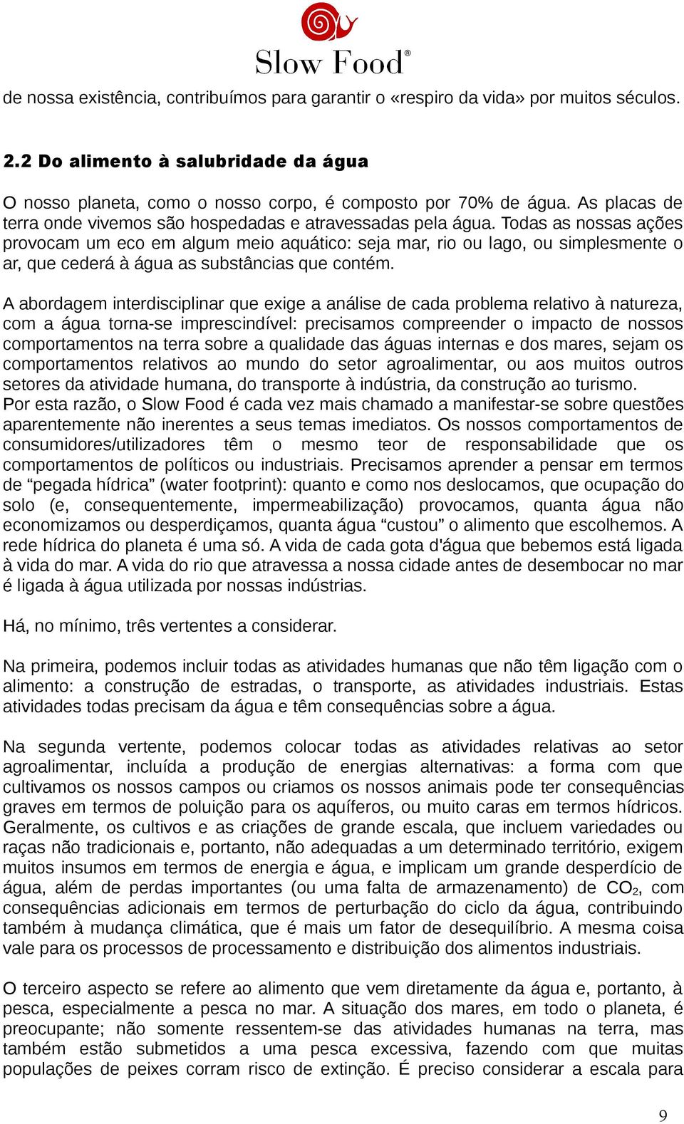 Todas as nossas ações provocam um eco em algum meio aquático: seja mar, rio ou lago, ou simplesmente o ar, que cederá à água as substâncias que contém.