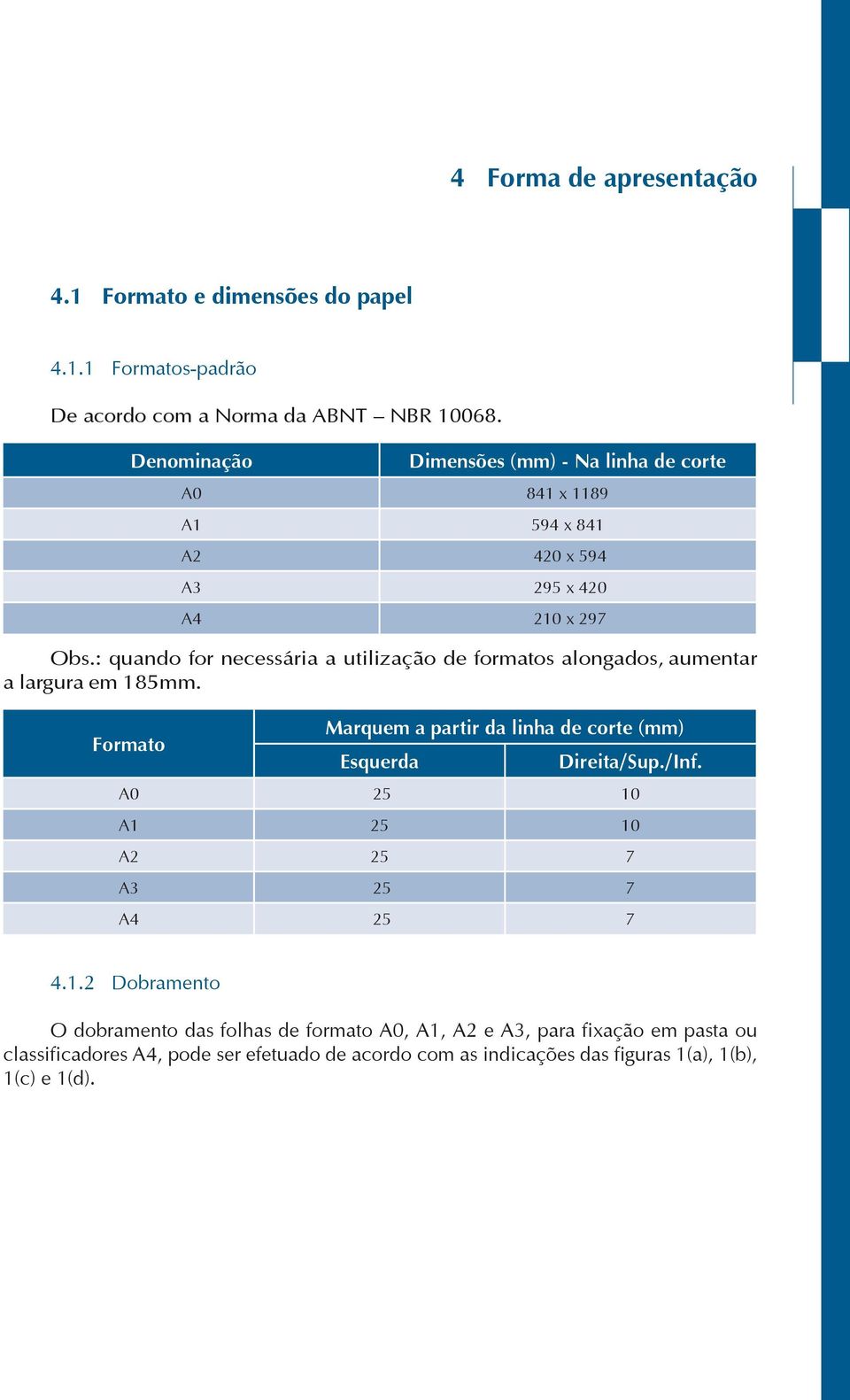 : quando for necessária a utilização de formatos alongados, aumentar a largura em 185mm. Formato Marquem a partir da linha de corte (mm) Esquerda Direita/Sup.