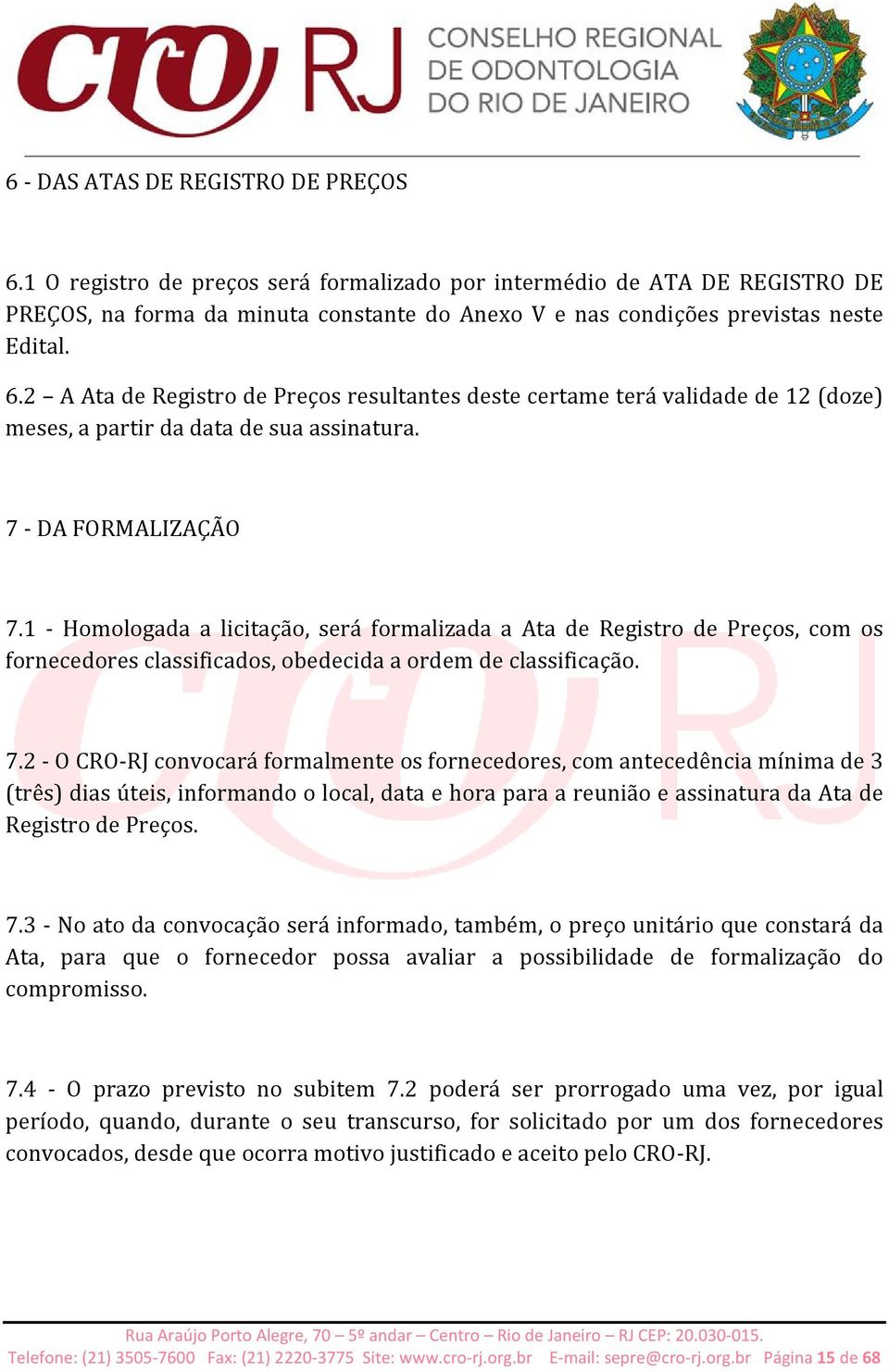 2 A Ata de Registro de Preços resultantes deste certame terá validade de 12 (doze) meses, a partir da data de sua assinatura. 7 - DA FORMALIZAÇÃO 7.