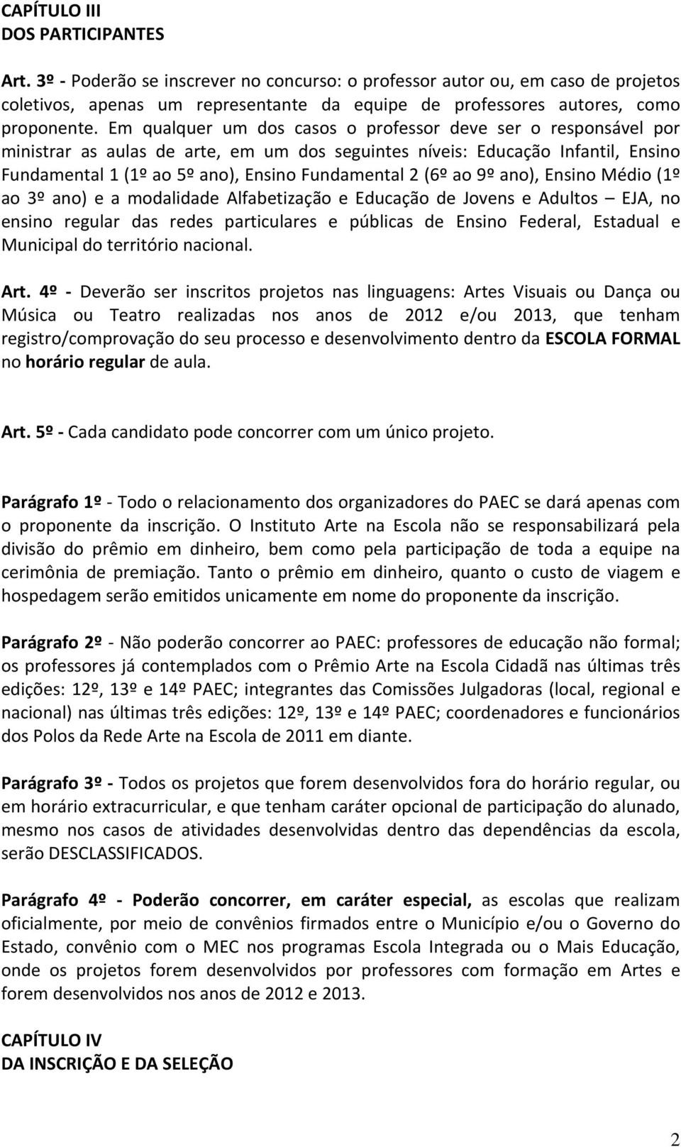 (6º ao 9º ano), Ensino Médio (1º ao 3º ano) e a modalidade Alfabetização e Educação de Jovens e Adultos EJA, no ensino regular das redes particulares e públicas de Ensino Federal, Estadual e