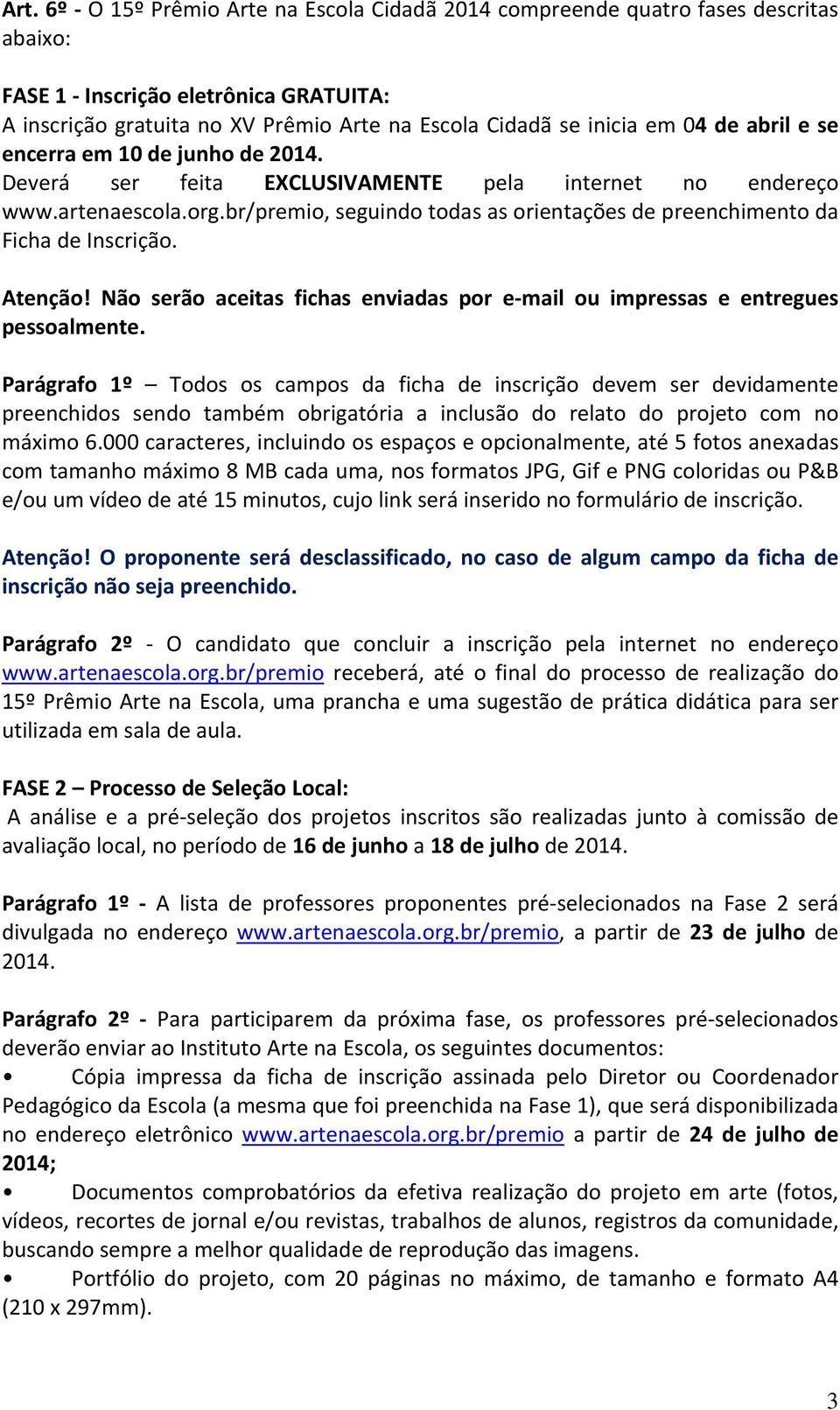 br/premio, seguindo todas as orientações de preenchimento da Ficha de Inscrição. Atenção! Não serão aceitas fichas enviadas por e mail ou impressas e entregues pessoalmente.