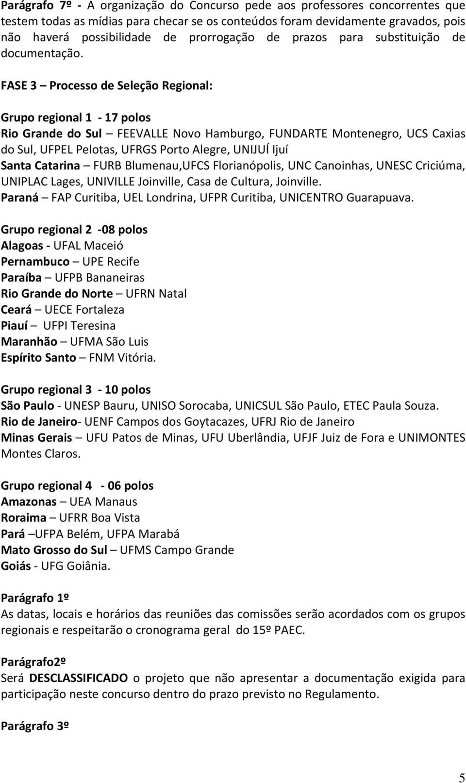 FASE 3 Processo de Seleção Regional: Grupo regional 1 17 polos Rio Grande do Sul FEEVALLE Novo Hamburgo, FUNDARTE Montenegro, UCS Caxias do Sul, UFPEL Pelotas, UFRGS Porto Alegre, UNIJUÍ Ijuí Santa