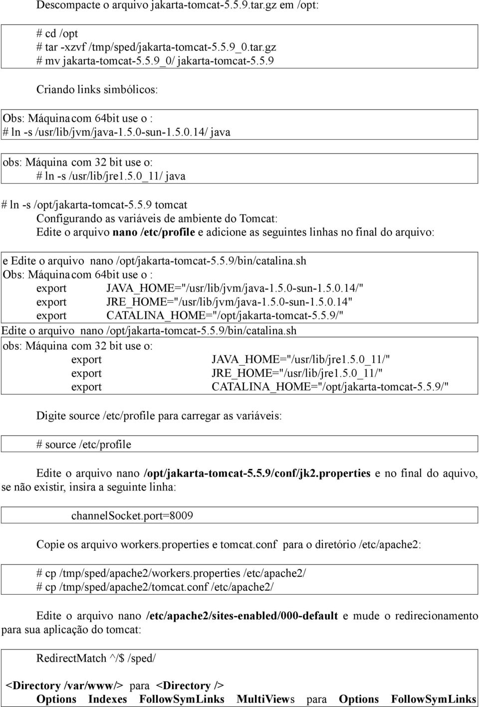 5.9/bin/catalina.sh Obs: Máquinacom 64bit use o : export JAVA_HOME="/usr/lib/jvm/java-1.5.0-sun-1.5.0.14/" export JRE_HOME="/usr/lib/jvm/java-1.5.0-sun-1.5.0.14" export CATALINA_HOME="/opt/jakarta-tomcat-5.