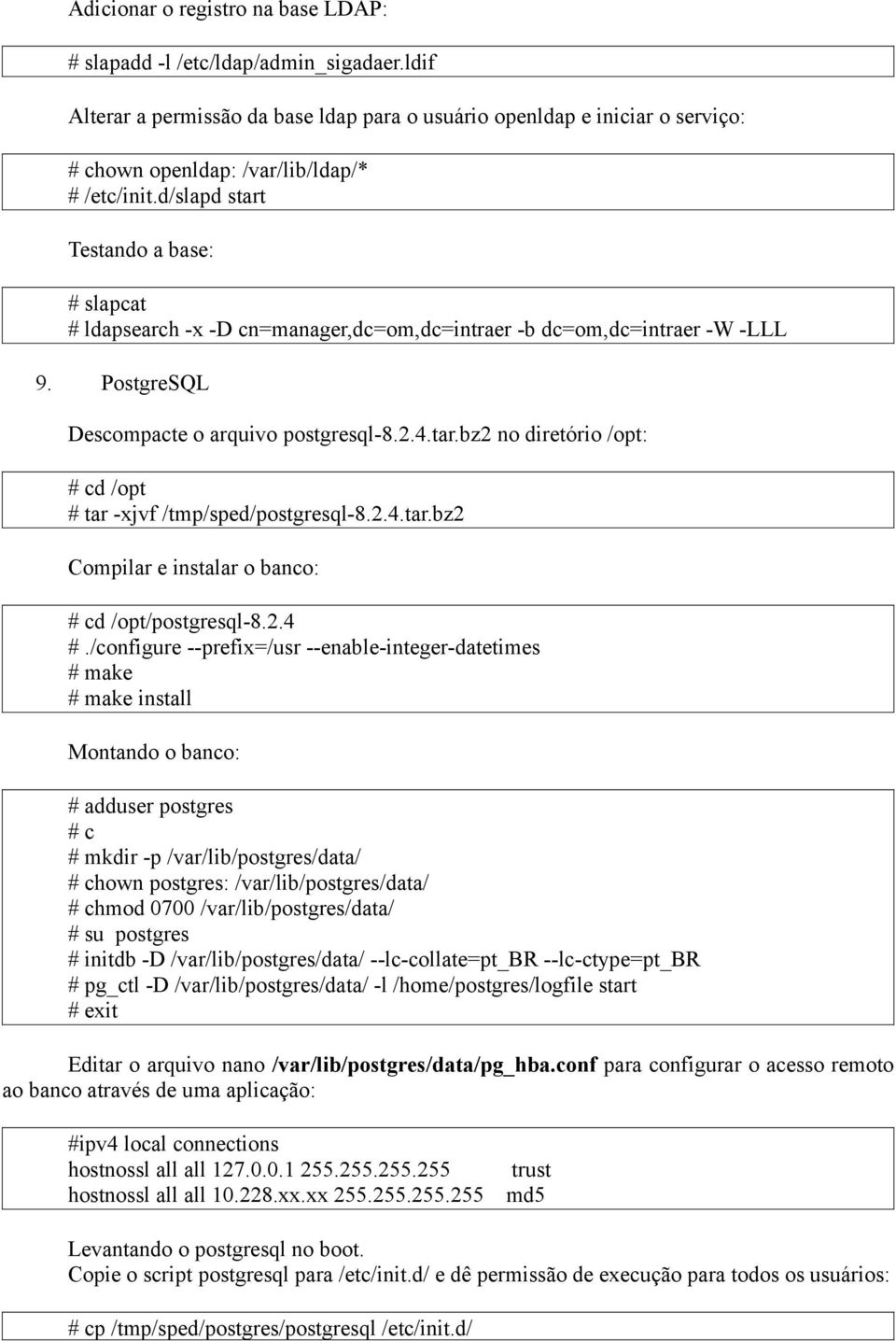 d/slapd start Testando a base: # slapcat # ldapsearch -x -D cn=manager,dc=om,dc=intraer -b dc=om,dc=intraer -W -LLL 9. PostgreSQL Descompacte o arquivo postgresql-8.2.4.tar.bz2 no diretório /opt: # cd /opt # tar -xjvf /tmp/sped/postgresql-8.