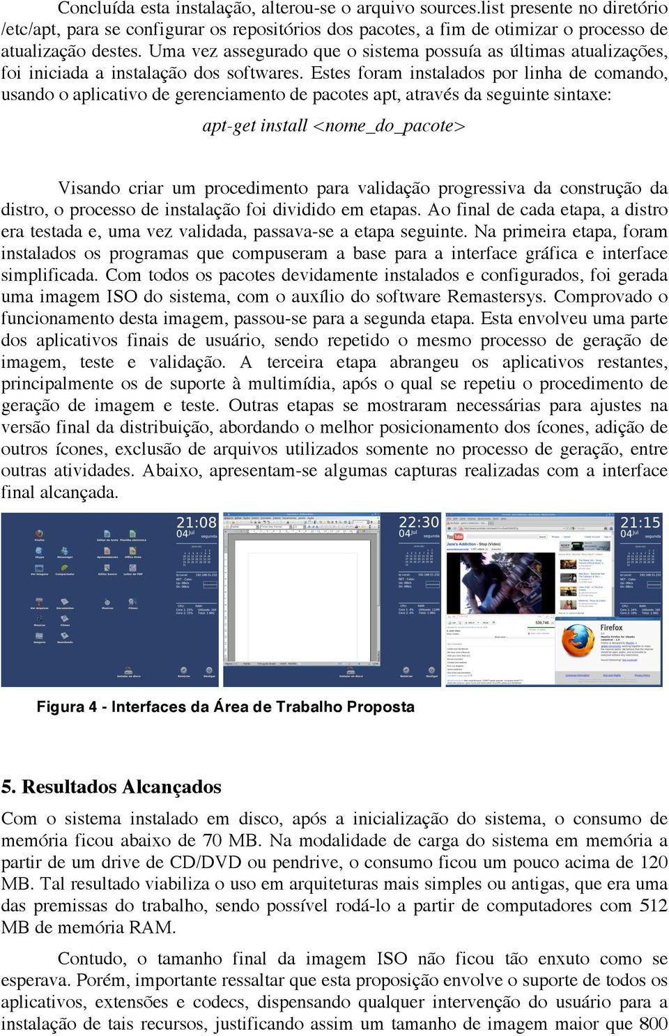 Estes foram instalados por linha de comando, usando o aplicativo de gerenciamento de pacotes apt, através da seguinte sintaxe: apt-get install <nome_do_pacote> Visando criar um procedimento para