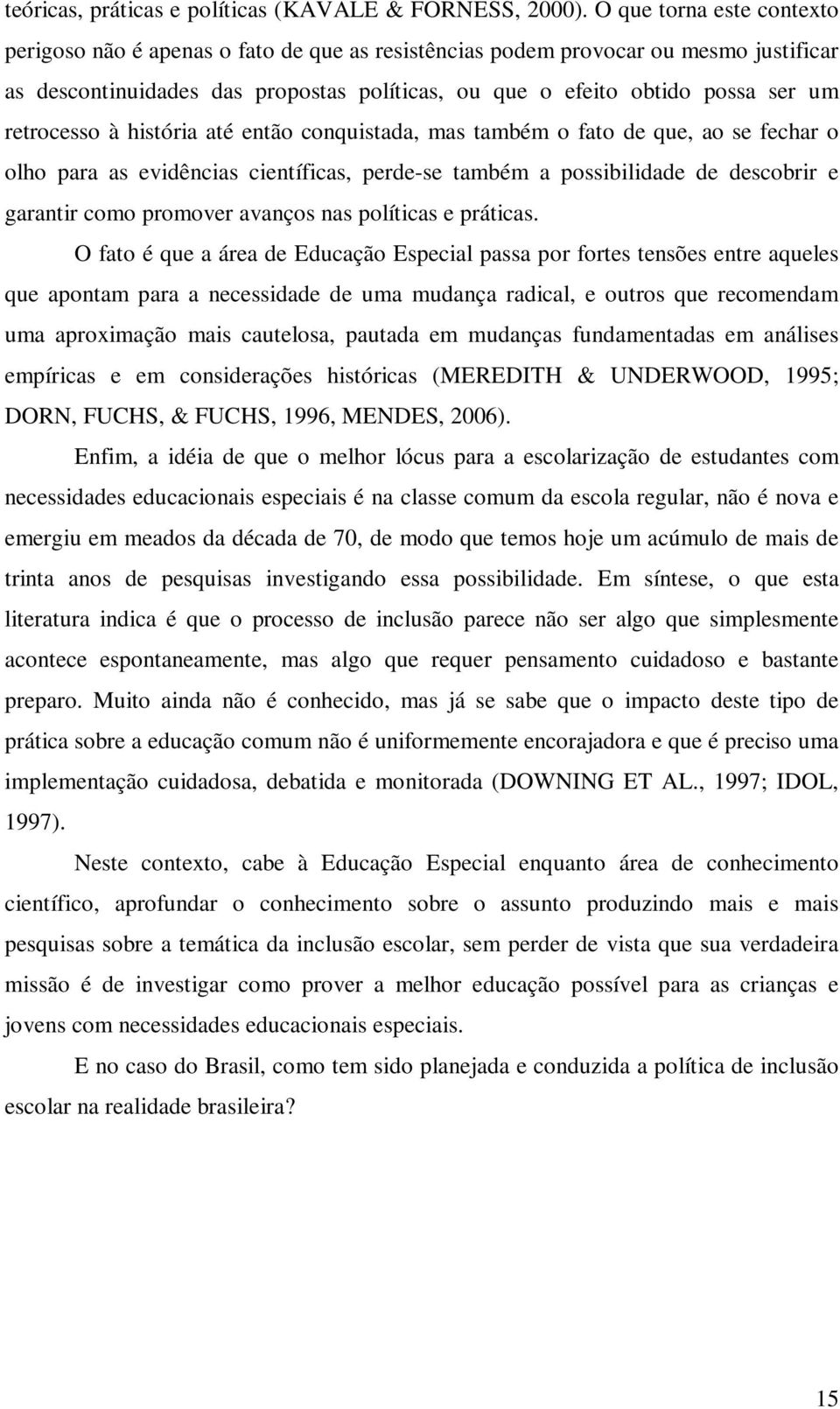 retrocesso à história até então conquistada, mas também o fato de que, ao se fechar o olho para as evidências científicas, perde-se também a possibilidade de descobrir e garantir como promover