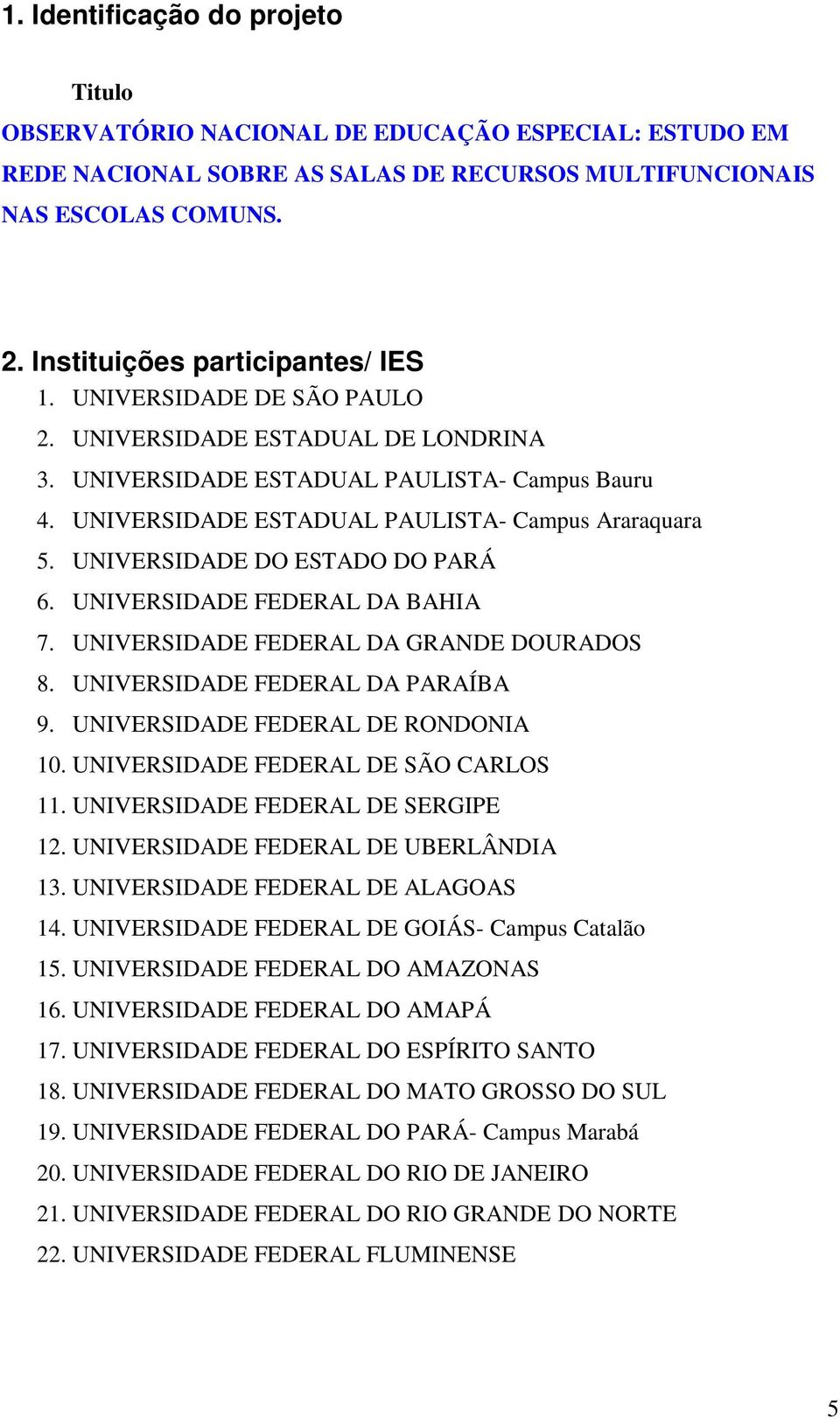 UNIVERSIDADE ESTADUAL PAULISTA- Campus Araraquara 5. UNIVERSIDADE DO ESTADO DO PARÁ 6. UNIVERSIDADE FEDERAL DA BAHIA 7. UNIVERSIDADE FEDERAL DA GRANDE DOURADOS 8. UNIVERSIDADE FEDERAL DA PARAÍBA 9.