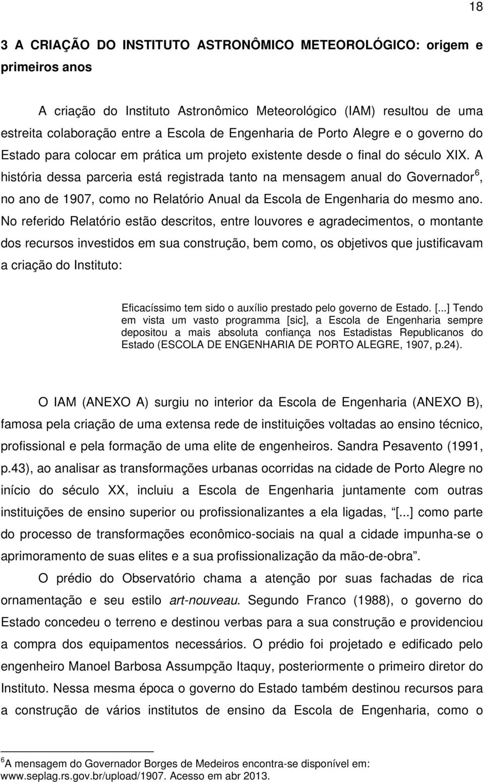 A história dessa parceria está registrada tanto na mensagem anual do Governador 6, no ano de 1907, como no Relatório Anual da Escola de Engenharia do mesmo ano.