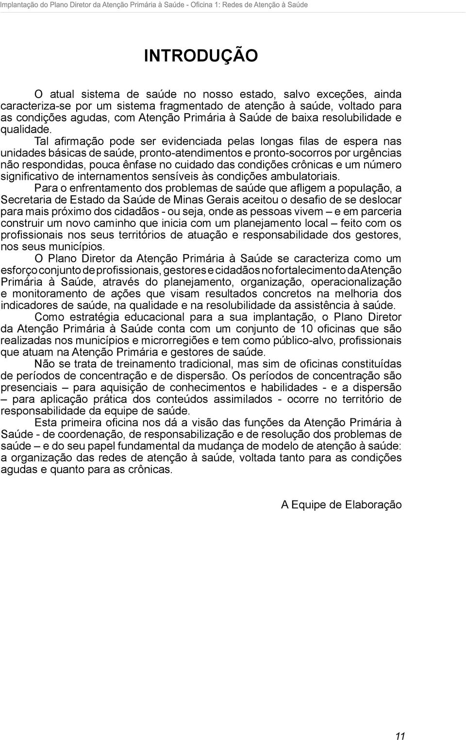 Tal afirmação pode ser evidenciada pelas longas filas de espera nas unidades básicas de saúde, pronto-atendimentos e pronto-socorros por urgências não respondidas, pouca ênfase no cuidado das