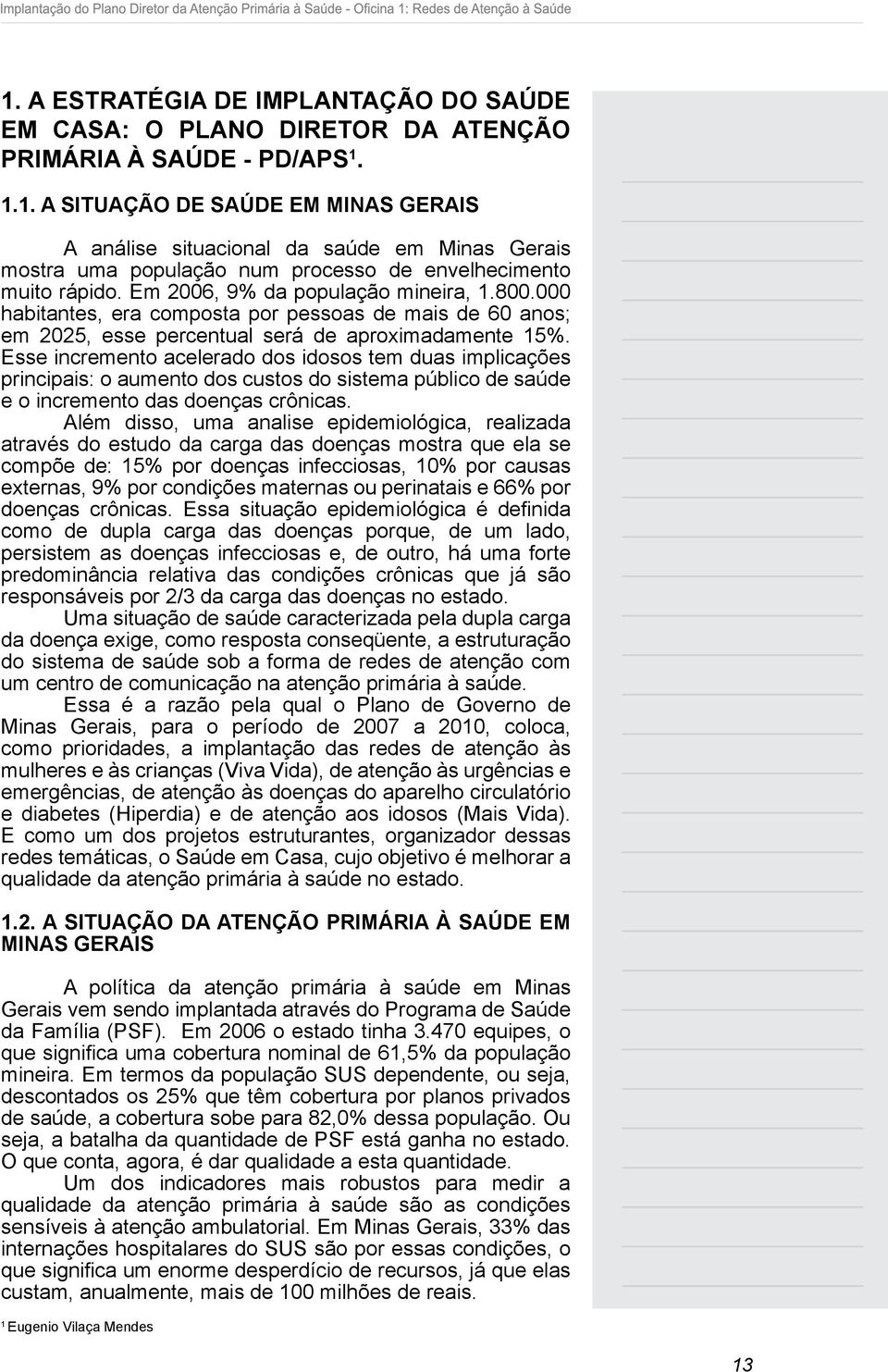 Esse incremento acelerado dos idosos tem duas implicações principais: o aumento dos custos do sistema público de saúde e o incremento das doenças crônicas.