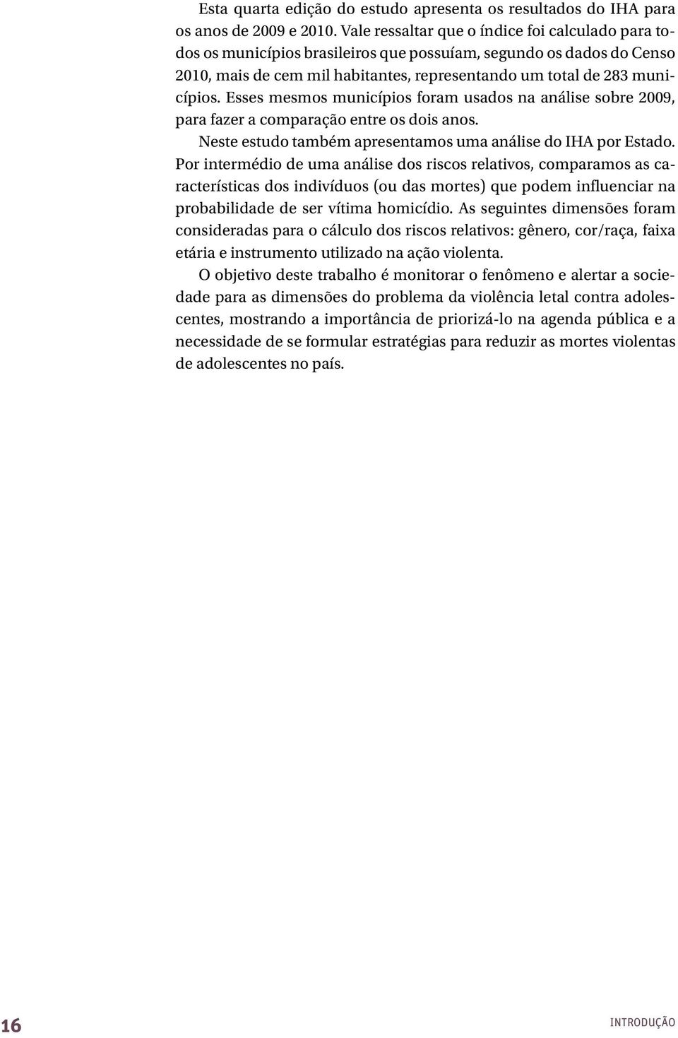 Esses mesmos municípios foram usados na análise sobre 2009, para fazer a comparação entre os dois anos. Neste estudo também apresentamos uma análise do IHA por Estado.