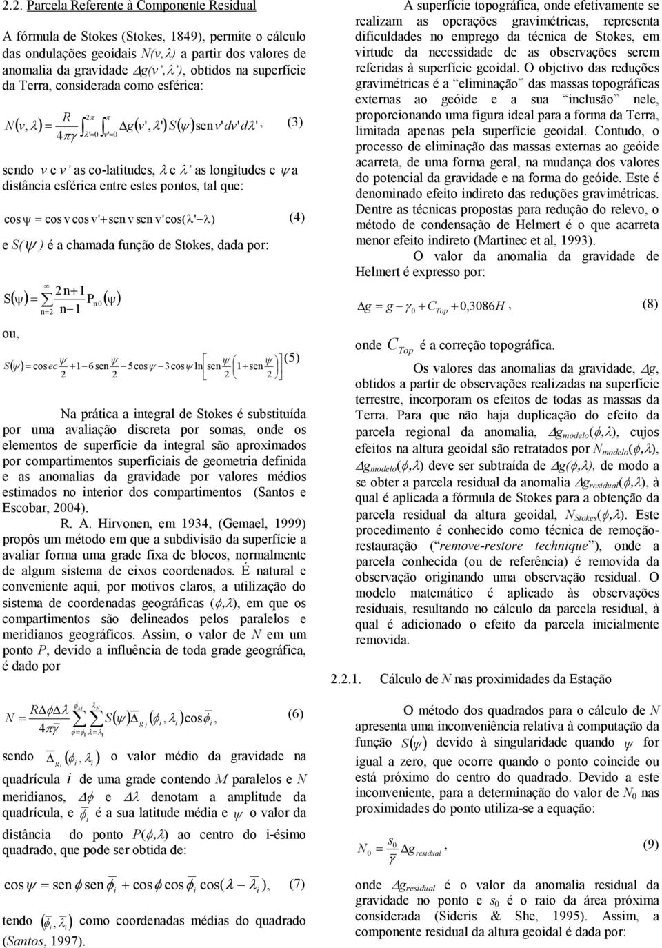 pontos, tal que: cosψ = cos v cos v' + sen v sen v' cos( λ ' λ) (4) e S(ψ ) é a chamada função de Stokes, dada por: + ψ 2n 1 S n= 2 n 1 ( ) = P ( ψ) ou, n 0 ψ ψ ψ ψ (5) ( ) cos + 1 6sen 5 cosψ 3cosψ