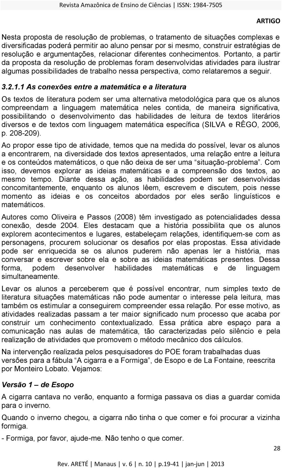 Portanto, a partir da proposta da resolução de problemas foram desenvolvidas atividades para ilustrar algumas possibilidades de trabalho nessa perspectiva, como relataremos a seguir. 3.2.1.