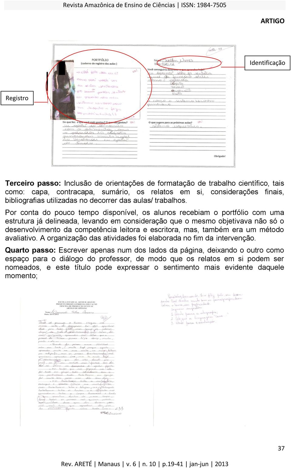 Por conta do pouco tempo disponível, os alunos recebiam o portfólio com uma estrutura já delineada, levando em consideração que o mesmo objetivava não só o desenvolvimento da competência leitora e