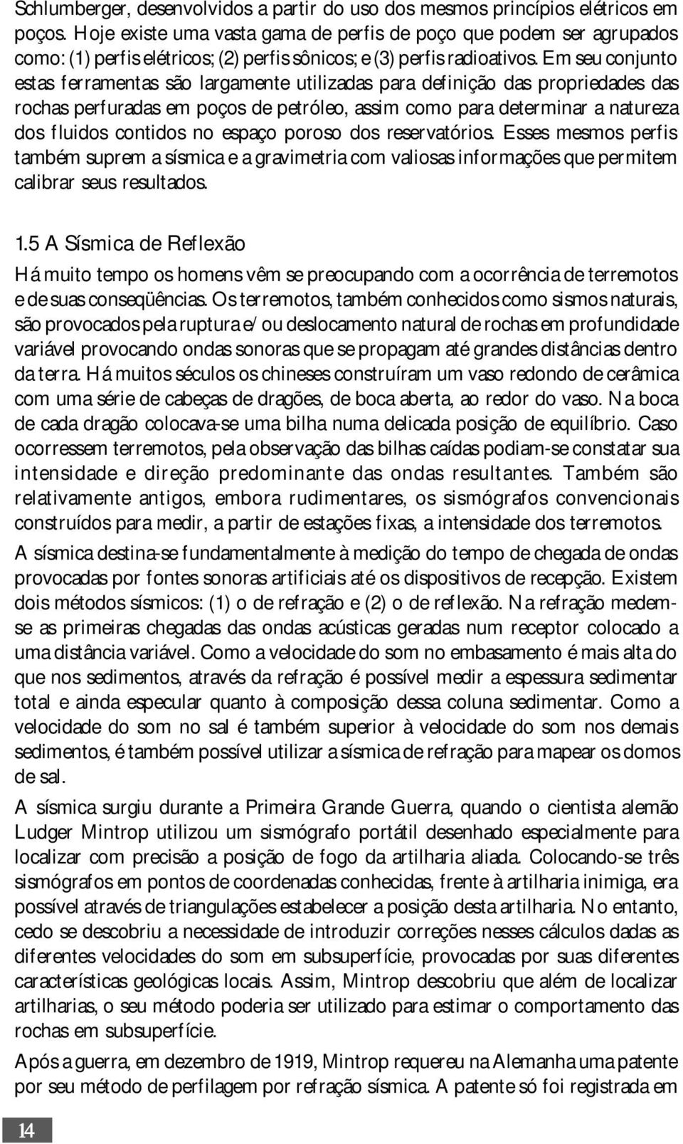 Em seu conjunto estas ferramentas são largamente utilizadas para definição das propriedades das rochas perfuradas em poços de petróleo, assim como para determinar a natureza dos fluidos contidos no