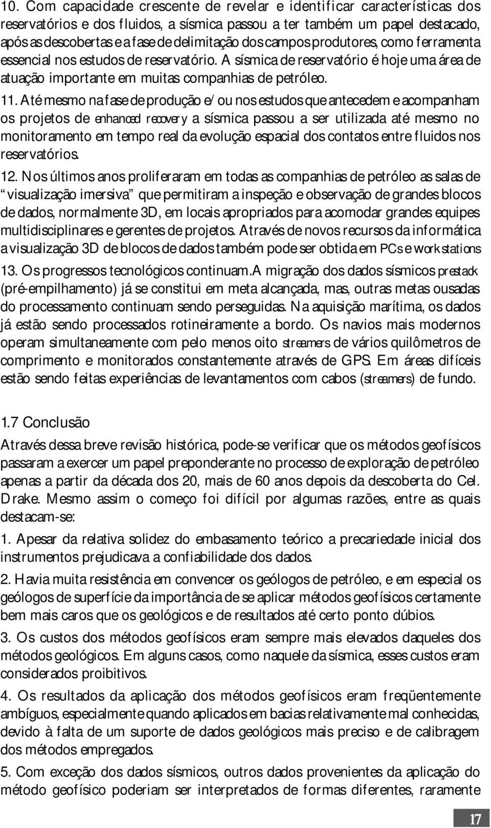 Até mesmo na fase de produção e/ou nos estudos que antecedem e acompanham os projetos de enhanced recovery a sísmica passou a ser utilizada até mesmo no monitoramento em tempo real da evolução