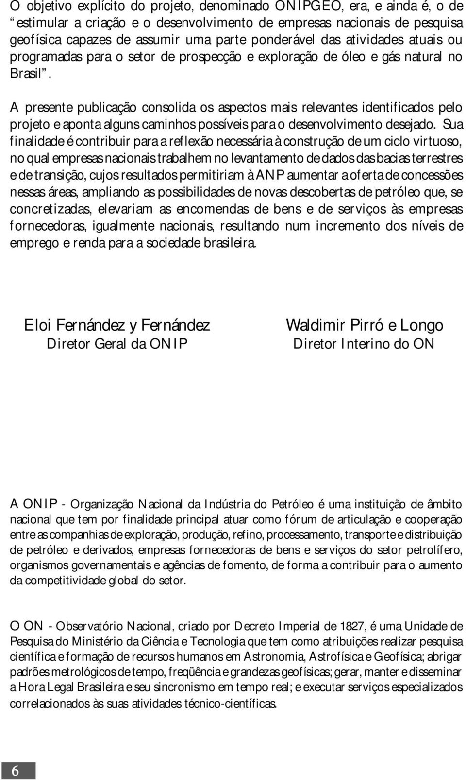 A presente publicação consolida os aspectos mais relevantes identificados pelo projeto e aponta alguns caminhos possíveis para o desenvolvimento desejado.