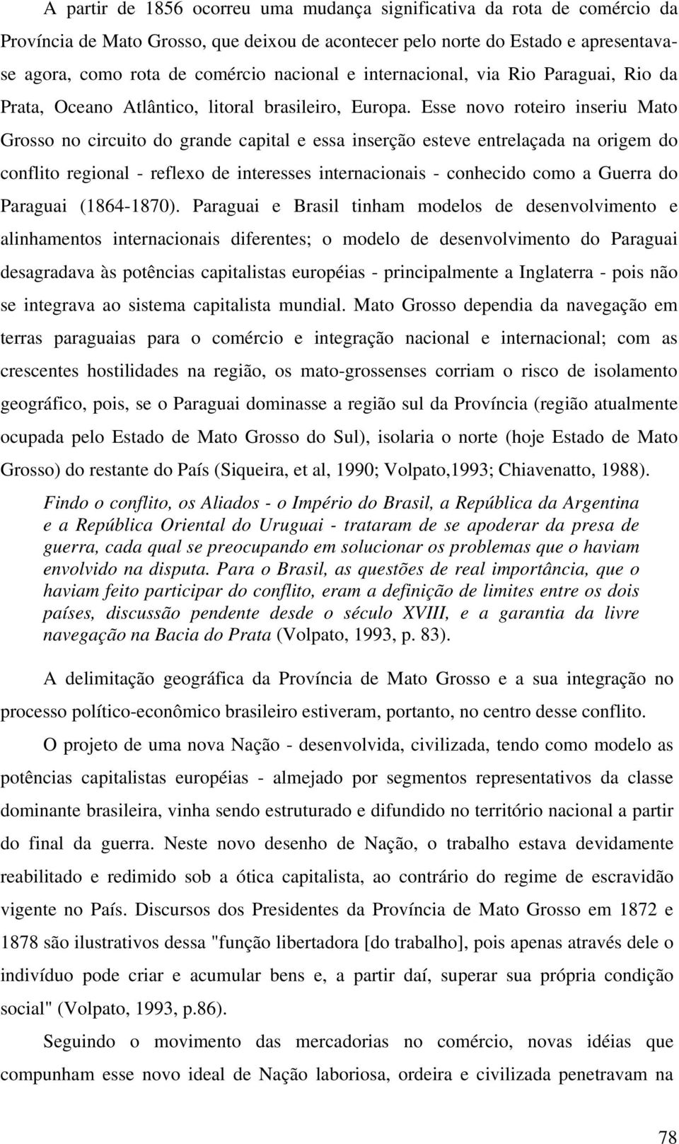 Esse novo roteiro inseriu Mato Grosso no circuito do grande capital e essa inserção esteve entrelaçada na origem do conflito regional - reflexo de interesses internacionais - conhecido como a Guerra