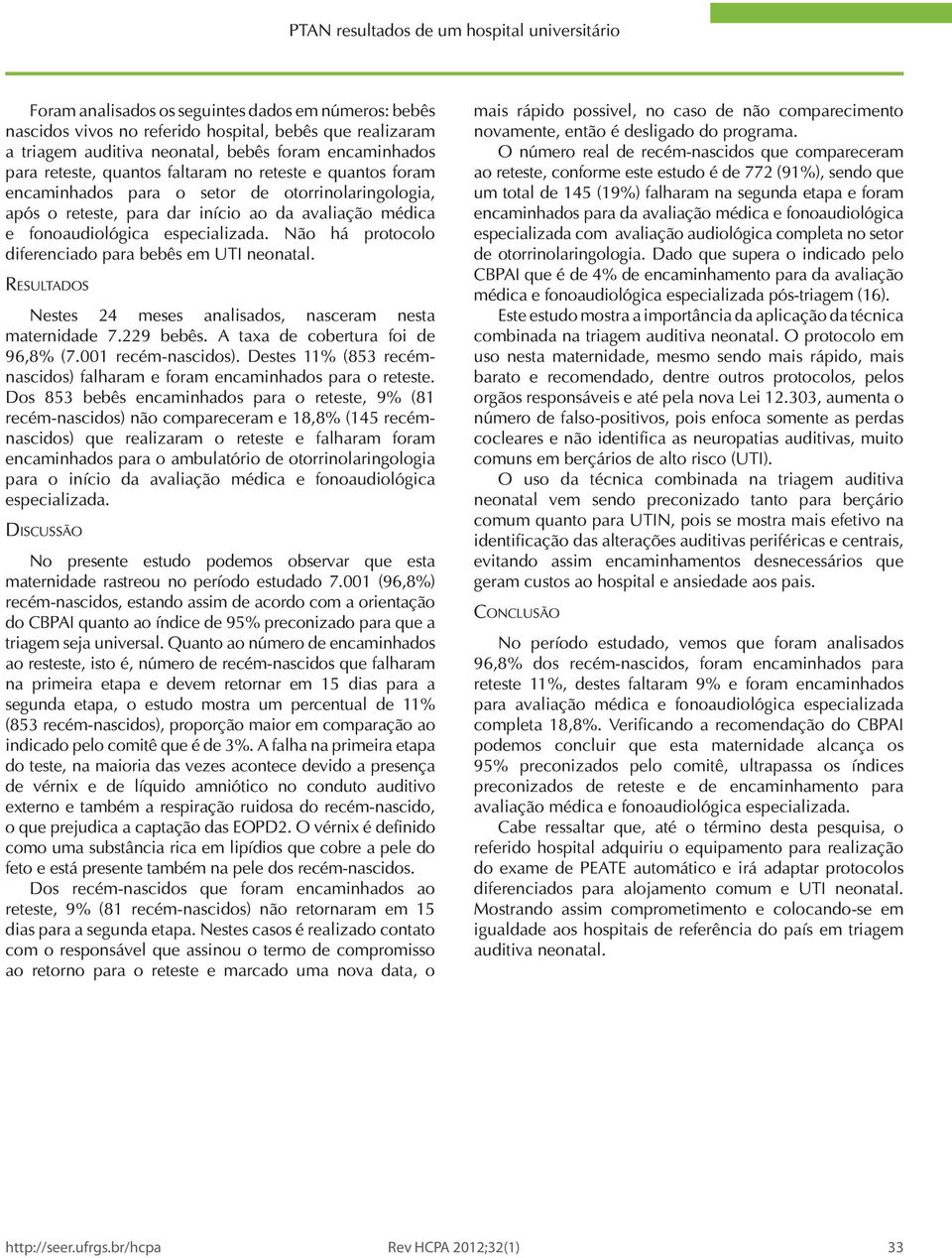 especializada. Não há protocolo diferenciado para bebês em UTI neonatal. Resultados Nestes 24 meses analisados, nasceram nesta maternidade 7.229 bebês. A taxa de cobertura foi de 96,8% (7.