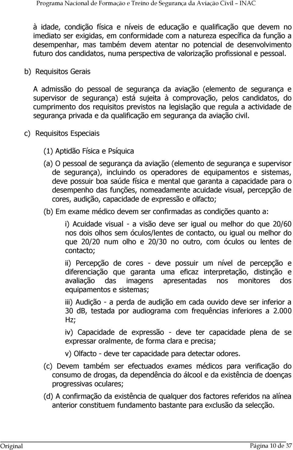 b) Requisitos Gerais A admissão do pessoal de segurança da aviação (elemento de segurança e supervisor de segurança) está sujeita à comprovação, pelos candidatos, do cumprimento dos requisitos