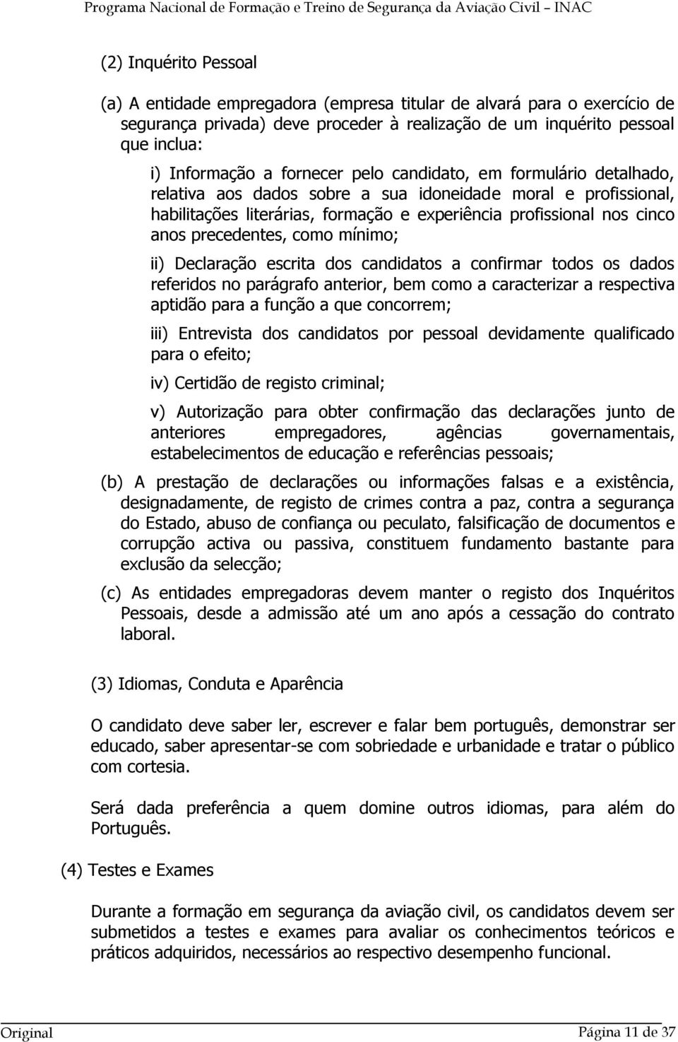 precedentes, como mínimo; ii) Declaração escrita dos candidatos a confirmar todos os dados referidos no parágrafo anterior, bem como a caracterizar a respectiva aptidão para a função a que concorrem;