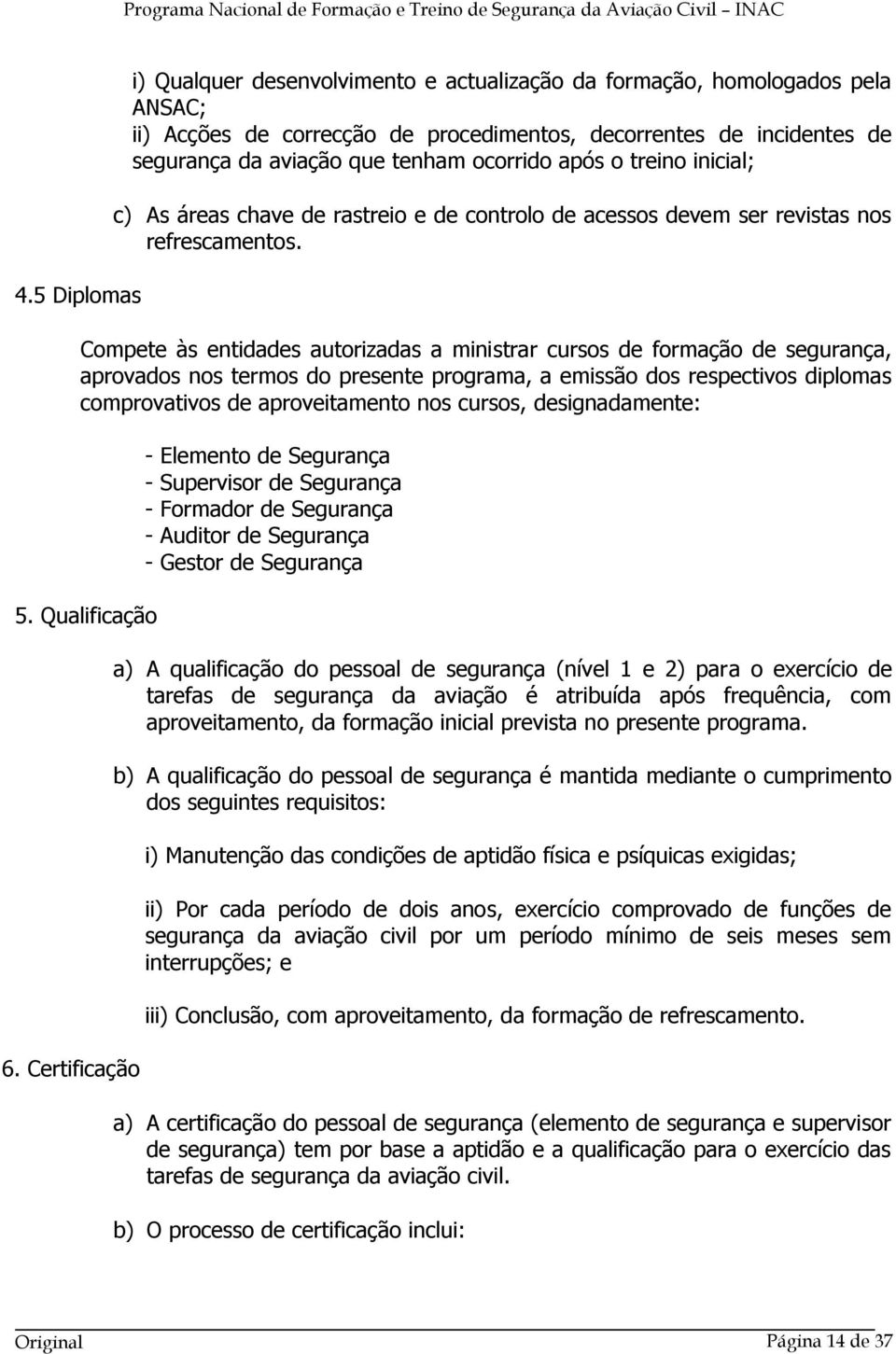 Compete às entidades autorizadas a ministrar cursos de formação de segurança, aprovados nos termos do presente programa, a emissão dos respectivos diplomas comprovativos de aproveitamento nos cursos,