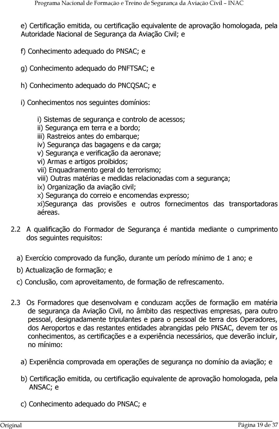 embarque; iv) Segurança das bagagens e da carga; v) Segurança e verificação da aeronave; vi) Armas e artigos proibidos; vii) Enquadramento geral do terrorismo; viii) Outras matérias e medidas