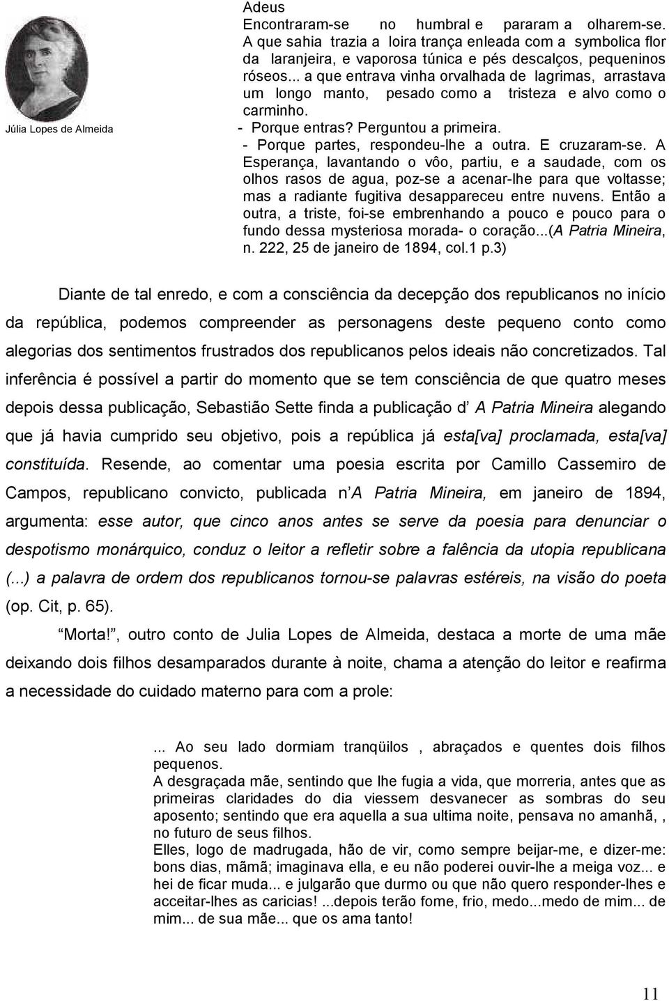 .. a que entrava vinha orvalhada de lagrimas, arrastava um longo manto, pesado como a tristeza e alvo como o carminho. - Porque entras? Perguntou a primeira. - Porque partes, respondeu-lhe a outra.