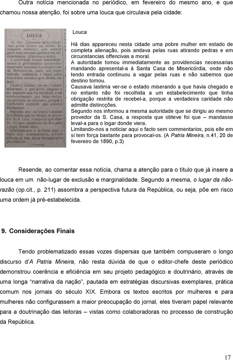 A autoridade tomou immediatamente as providencias necessarias mandando apresental-a á Santa Casa de Misericórdia, onde não tendo entrada continuou a vagar pelas ruas e não sabemos que destino tomou.