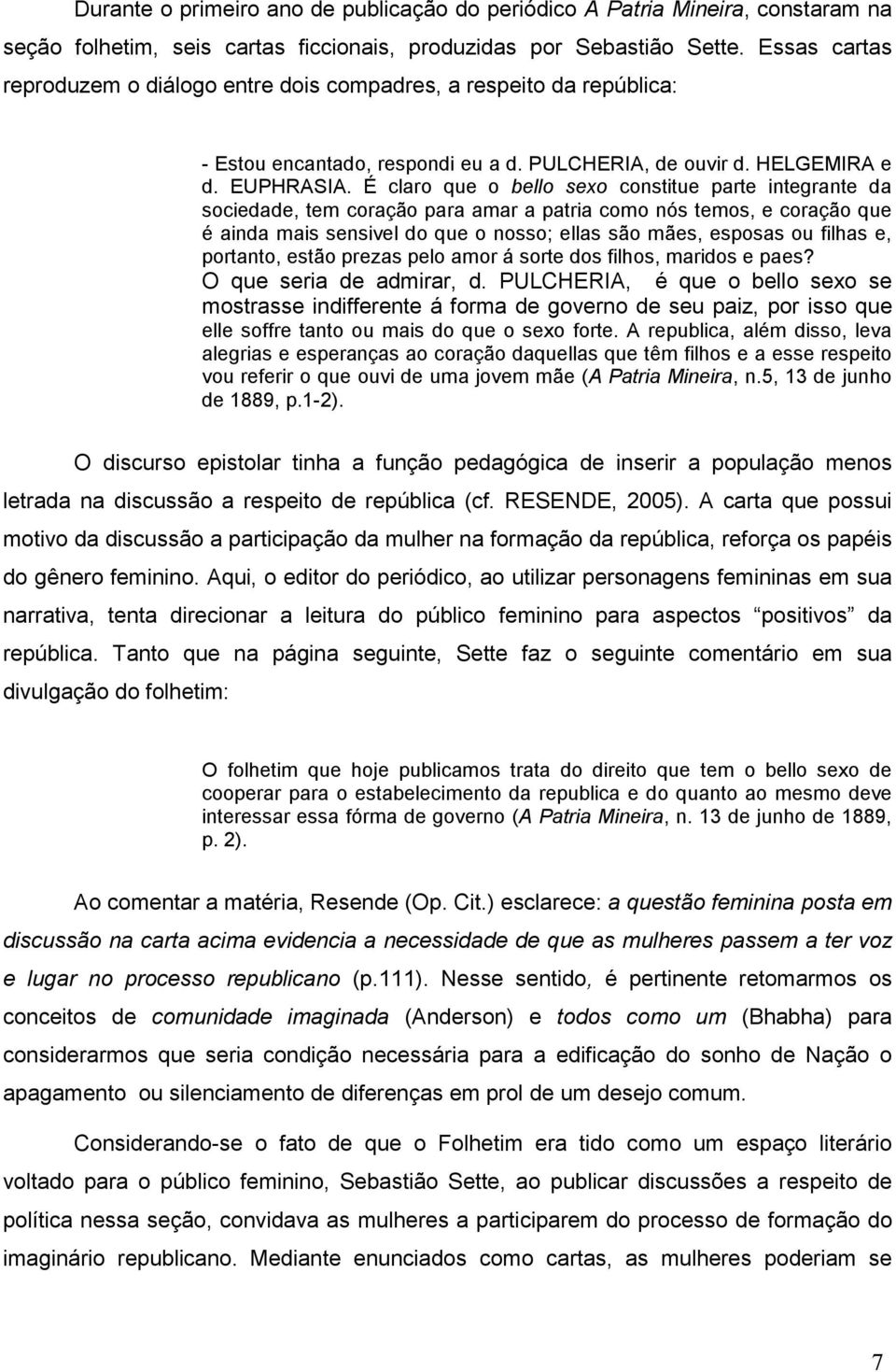 É claro que o bello sexo constitue parte integrante da sociedade, tem coração para amar a patria como nós temos, e coração que é ainda mais sensivel do que o nosso; ellas são mães, esposas ou filhas