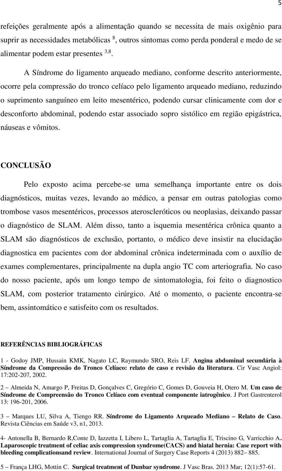 A Síndrome do ligamento arqueado mediano, conforme descrito anteriormente, ocorre pela compressão do tronco celíaco pelo ligamento arqueado mediano, reduzindo o suprimento sanguíneo em leito