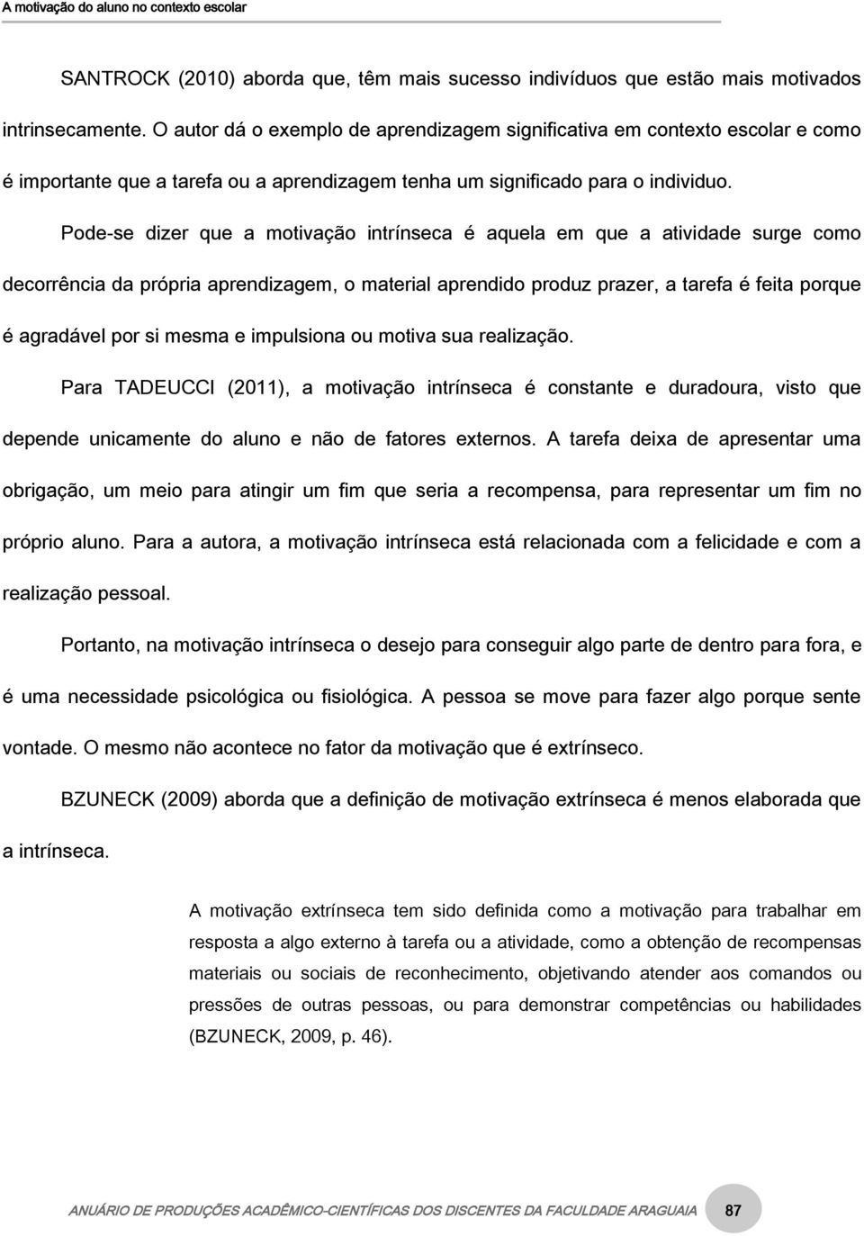 Pode-se dizer que a motivação intrínseca é aquela em que a atividade surge como decorrência da própria aprendizagem, o material aprendido produz prazer, a tarefa é feita porque é agradável por si