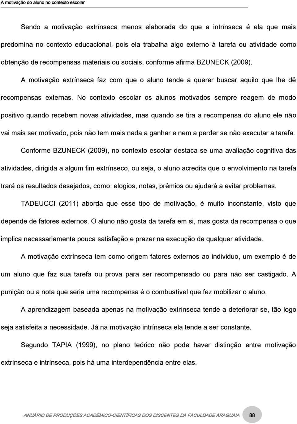 No contexto escolar os alunos motivados sempre reagem de modo positivo quando recebem novas atividades, mas quando se tira a recompensa do aluno ele não vai mais ser motivado, pois não tem mais nada