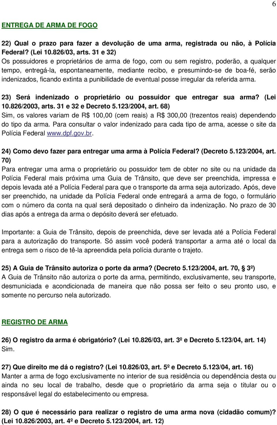 ficando extinta a punibilidade de eventual posse irregular da referida arma. 23) Será indenizado o proprietário ou possuidor que entregar sua arma? (Lei 10.826/2003, arts. 31 e 32 e Decreto 5.