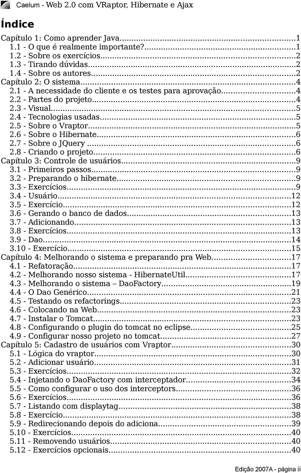 ..6 2.7 - Sobre o JQuery...6 2.8 - Criando o projeto...6 Capítulo 3: Controle de usuários...9 3.1 - Primeiros passos...9 3.2 - Preparando o hibernate...9 3.3 - Exercícios...9 3.4 - Usuário...12 3.