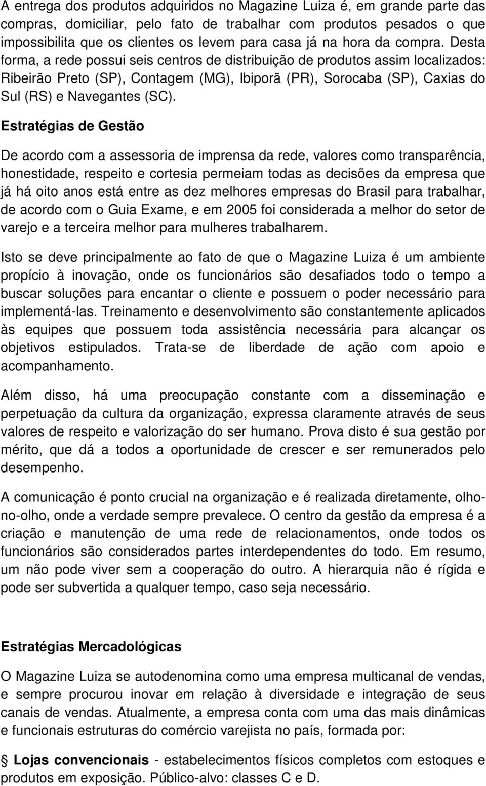 Desta forma, a rede possui seis centros de distribuição de produtos assim localizados: Ribeirão Preto (SP), Contagem (MG), Ibiporã (PR), Sorocaba (SP), Caxias do Sul (RS) e Navegantes (SC).